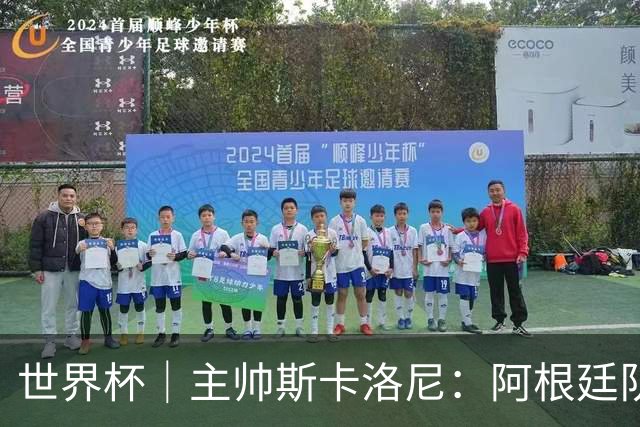 世界杯｜主帅斯卡洛尼：阿根廷队不自大也不自卑