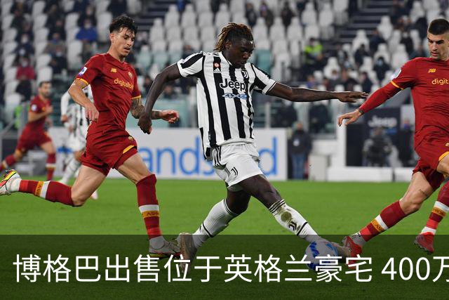 博格巴出售位于英格兰豪宅 400万镑标价无人问津