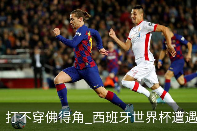 打不穿佛得角 西班牙世界杯遭遇“系统局”?
