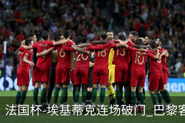 法国杯-埃基蒂克连场破门 巴黎客场3-1晋级32强