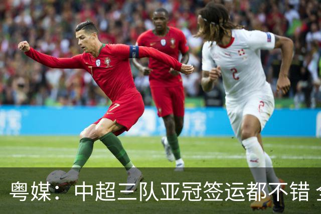 粤媒：中超三队亚冠签运都不错 全力出战能出线