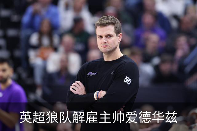 英超狼队解雇主帅爱德华兹